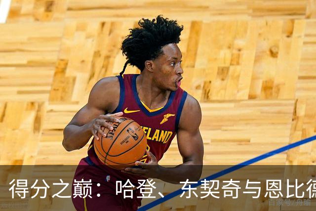 得分之巅：哈登、东契奇与恩比德的争夺战