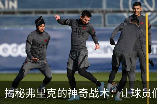 揭秘弗里克的神奇战术：让球员们“变身”正当潮流