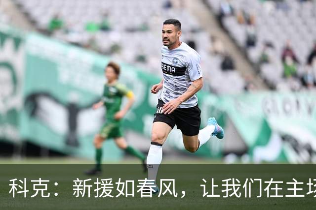 科克：新援如春风，让我们在主场赛季开张迎战马德里德比！