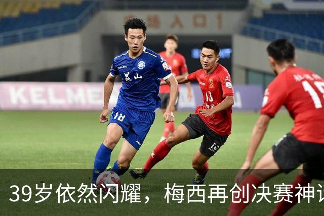 39岁依然闪耀，梅西再创决赛神话！